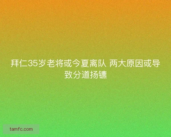 拜仁35岁老将或今夏离队 两大原因或导致分道扬镳
