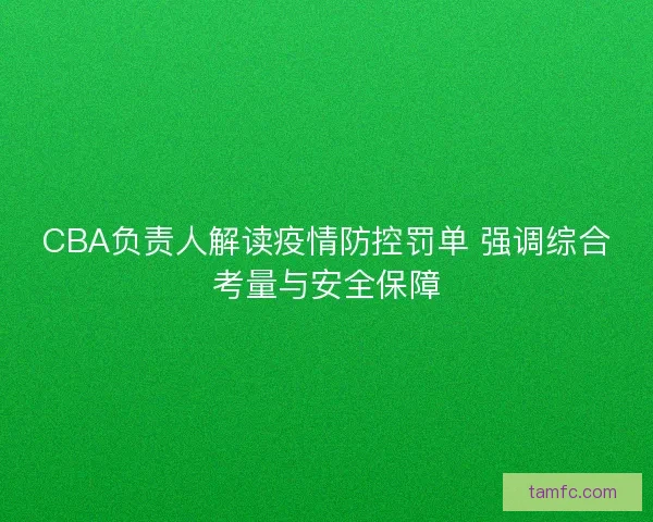 CBA负责人解读疫情防控罚单 强调综合考量与安全保障