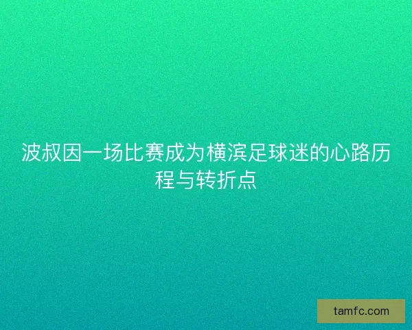 波叔因一场比赛成为横滨足球迷的心路历程与转折点
